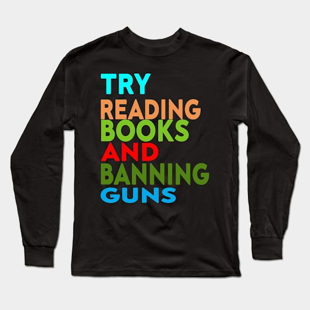 Try Reading Books and Banning Guns | book lover|  knowledge is power Long Sleeve T-Shirt by stylechoc